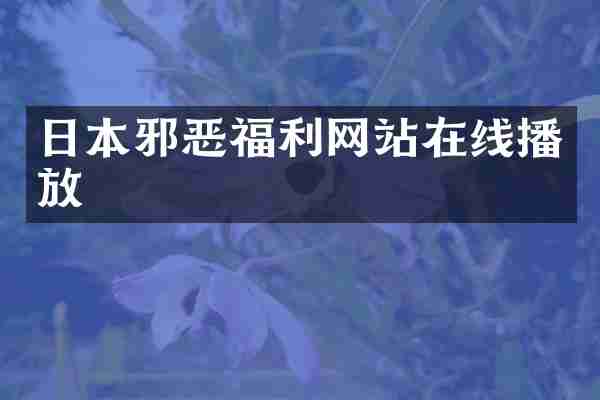 日本邪恶福利网站在线播放