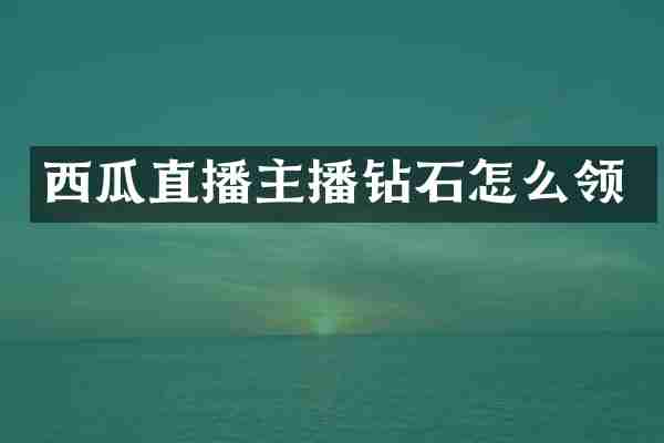 西瓜直播主播钻石怎么领
