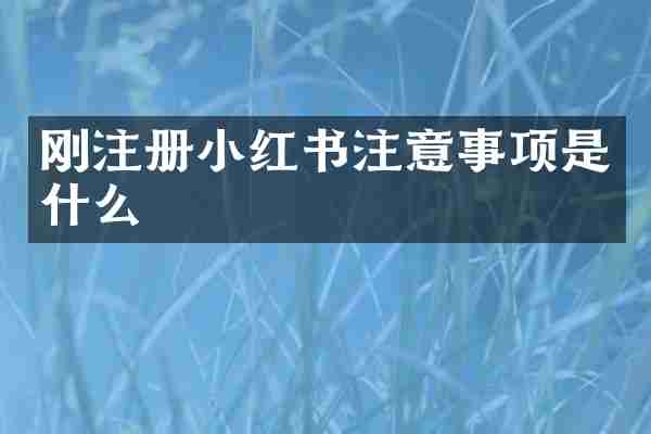 刚注册小红书注意事项是什么