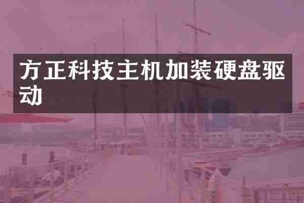 方正科技主机加装硬盘驱动