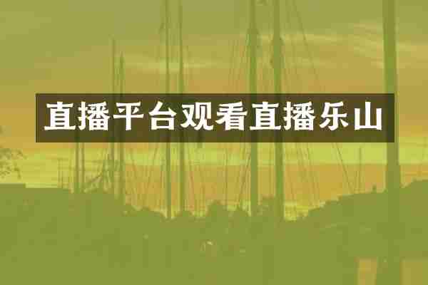 直播平台观看直播乐山