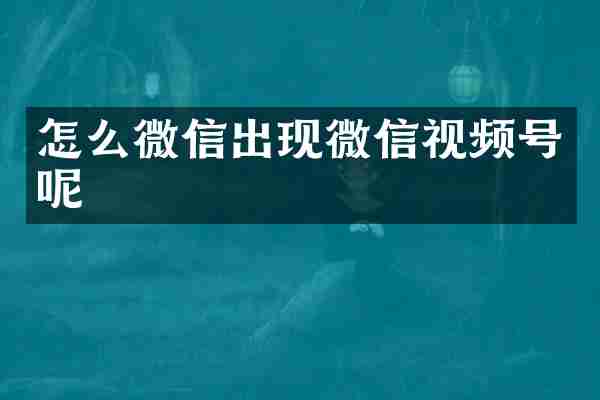 怎么微信出现微信视频号呢
