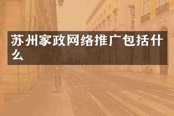 苏州家政网络推广包括什么