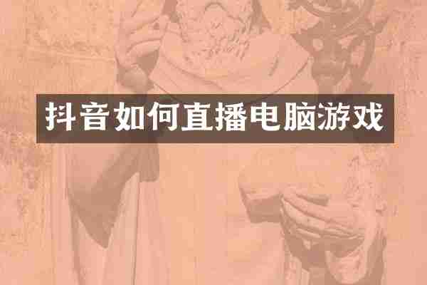 抖音如何直播电脑游戏
