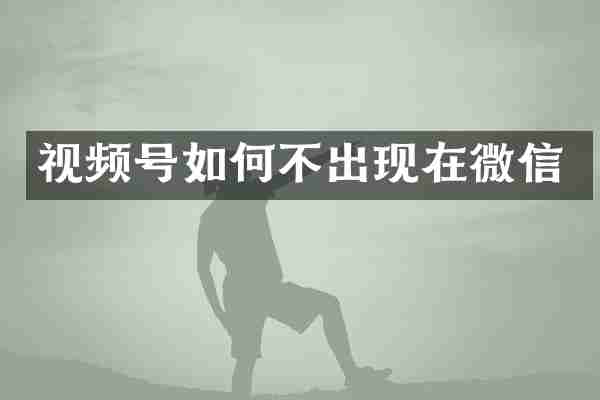 视频号如何不出现在微信