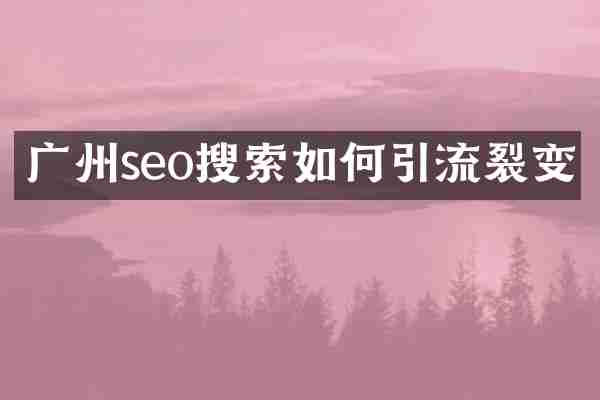 广州seo搜索如何引流裂变