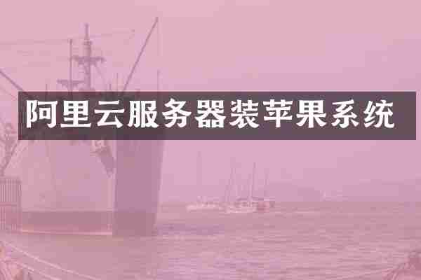 阿里云服务器装苹果系统