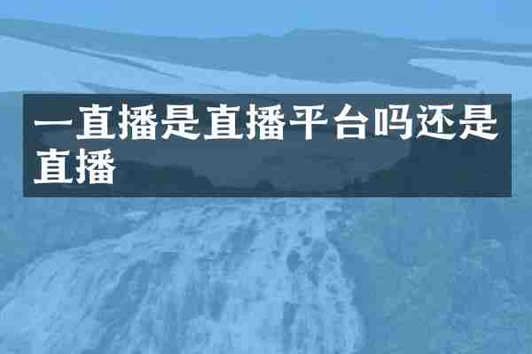 一直播是直播平台吗还是直播