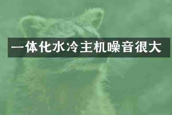 一体化水冷主机噪音很大
