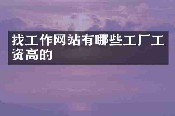 找工作网站有哪些工厂工资高的