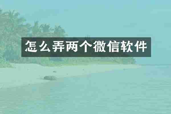 怎么弄两个微信软件