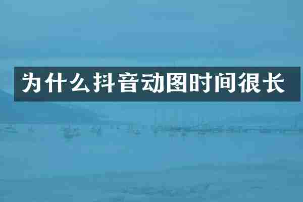 为什么抖音动图时间很长