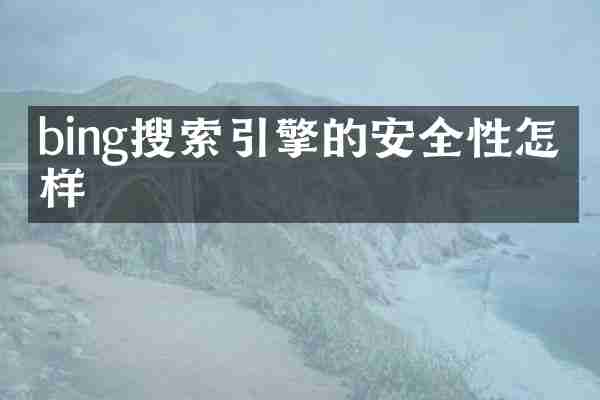 bing搜索引擎的安全性怎么样