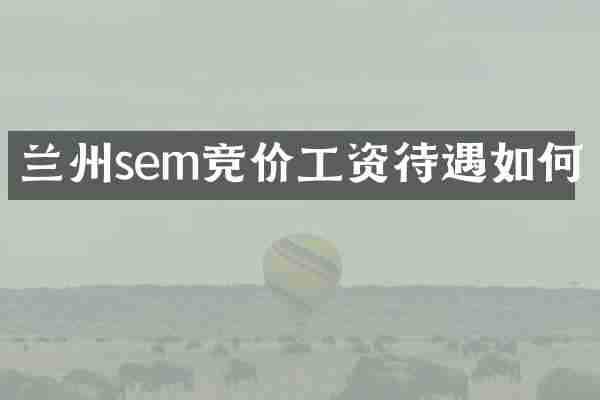 兰州sem竞价工资待遇如何