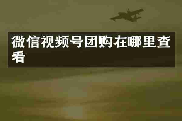 微信视频号团购在哪里查看