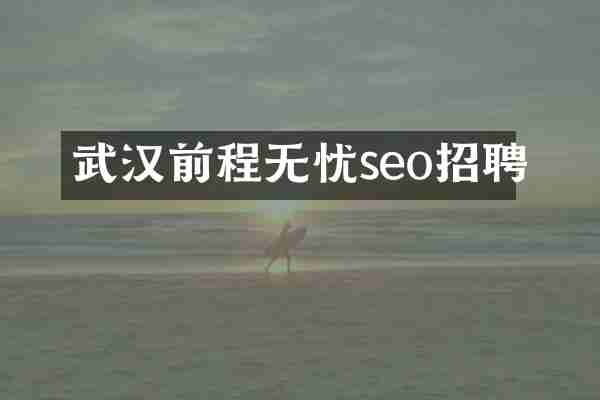 武汉前程无忧seo招聘