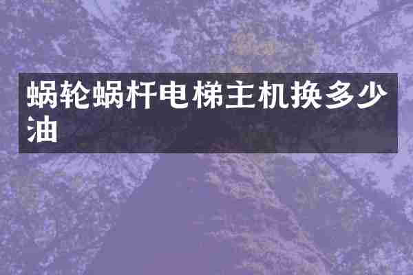 蜗轮蜗杆电梯主机换多少油