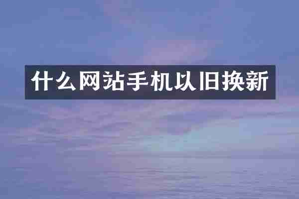 什么网站手机以旧换新