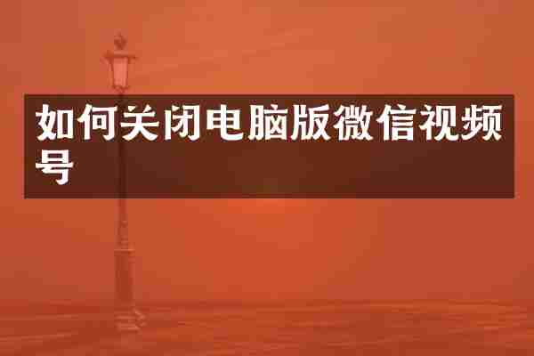 如何关闭电脑版微信视频号