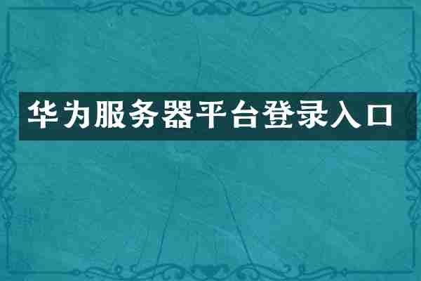华为服务器平台登录入口