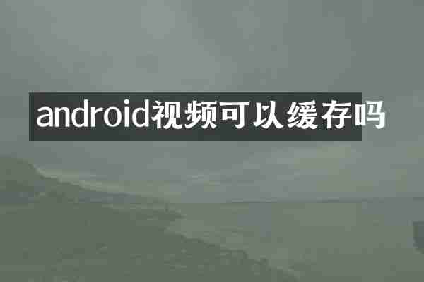 android视频可以缓存吗