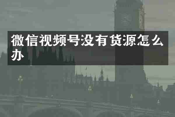 微信视频号没有货源怎么办
