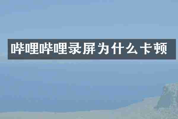 哔哩哔哩录屏为什么卡顿