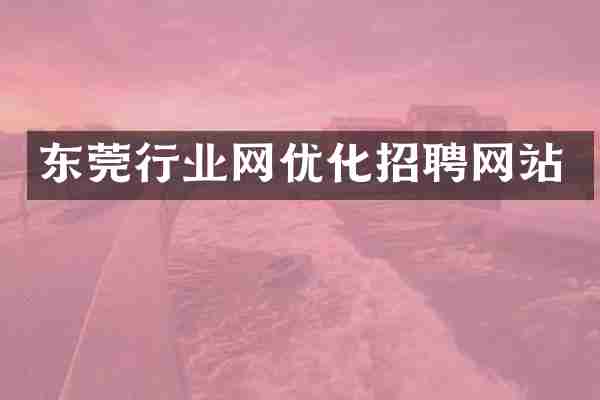 东莞行业网优化招聘网站