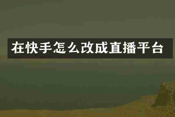 在快手怎么改成直播平台