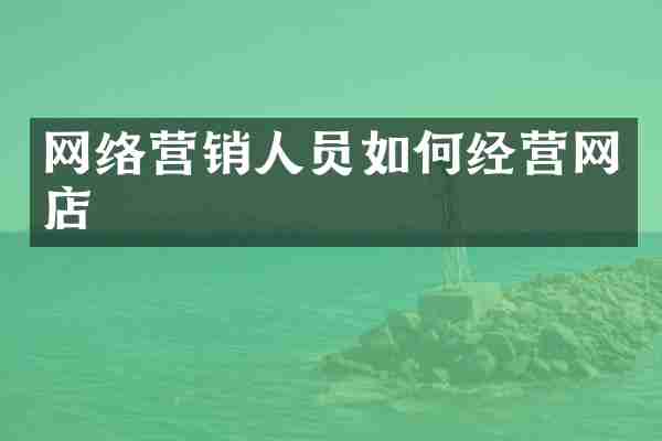 网络营销人员如何经营网店