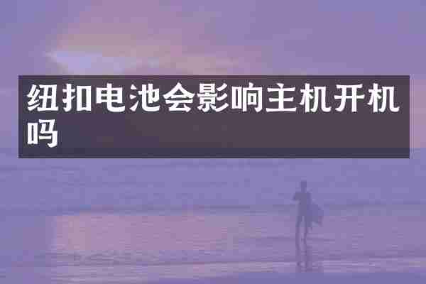纽扣电池会影响主机开机吗