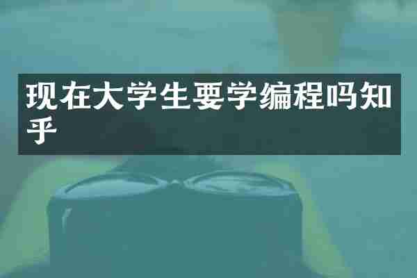 现在大学生要学编程吗知乎