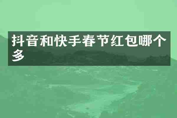 抖音和快手春节红包哪个多