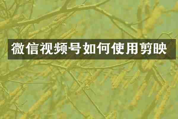 微信视频号如何使用剪映