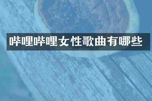 哔哩哔哩女性歌曲有哪些