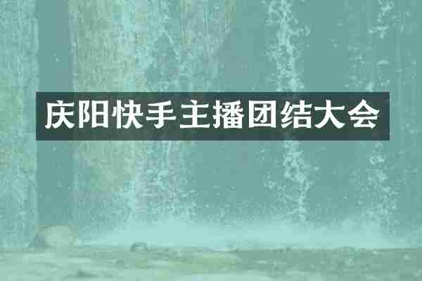 庆阳快手主播团结大会