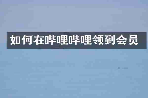 如何在哔哩哔哩领到会员