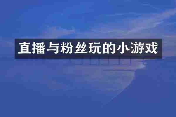 直播与粉丝玩的小游戏