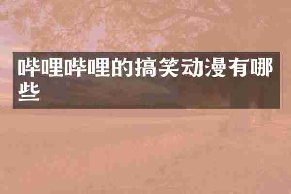 哔哩哔哩的搞笑动漫有哪些