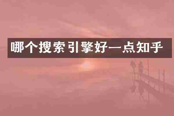 哪个搜索引擎好一点知乎