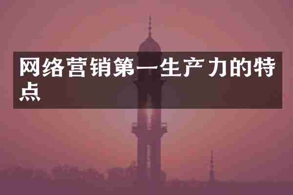 网络营销第一生产力的特点