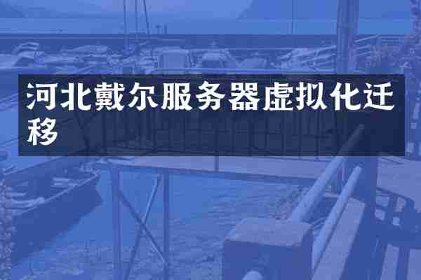 河北戴尔服务器虚拟化迁移