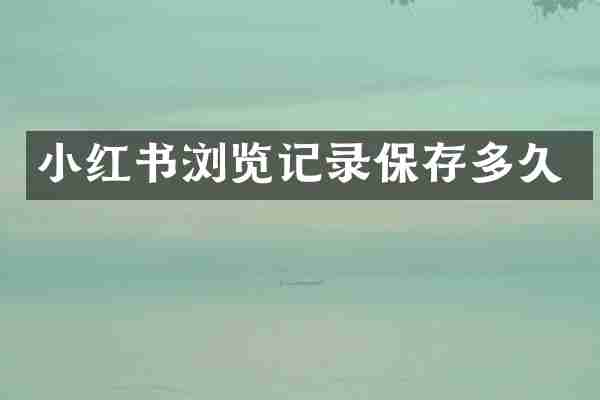 小红书浏览记录保存多久