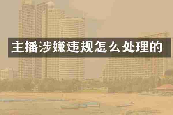 主播涉嫌违规怎么处理的