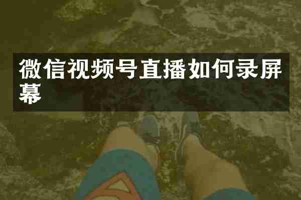 微信视频号直播如何录屏幕