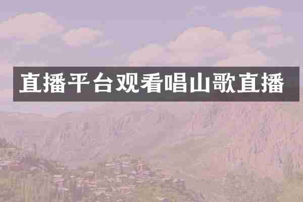 直播平台观看唱山歌直播
