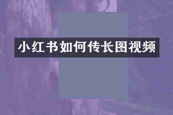 小红书如何传长图视频