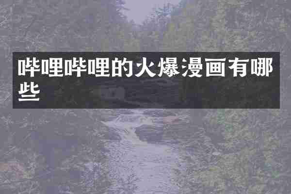 哔哩哔哩的火爆漫画有哪些