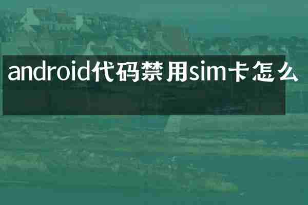 android代码禁用sim卡怎么写
