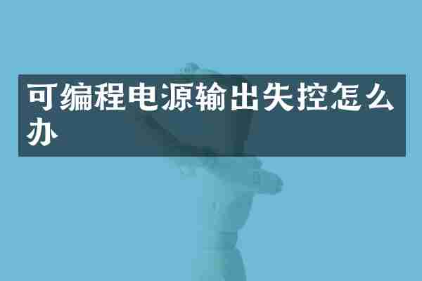 可编程电源输出失控怎么办